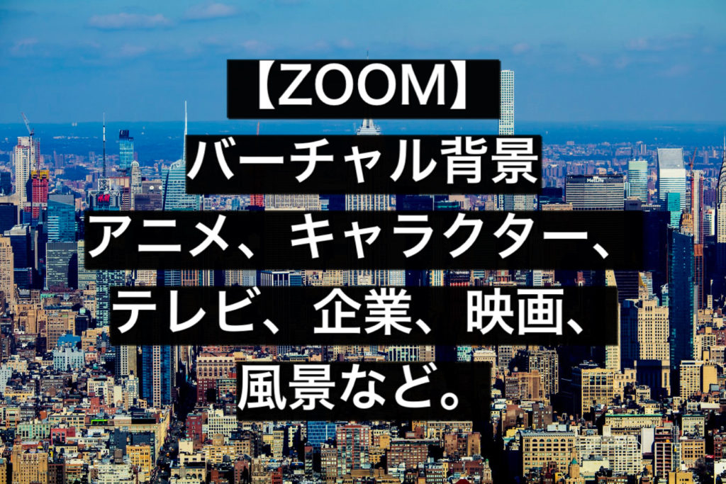 【ZOOM】バーチャル背景、アニメ、映画、企業、イラストレーター、動物、アイドル、無料２３７選！
